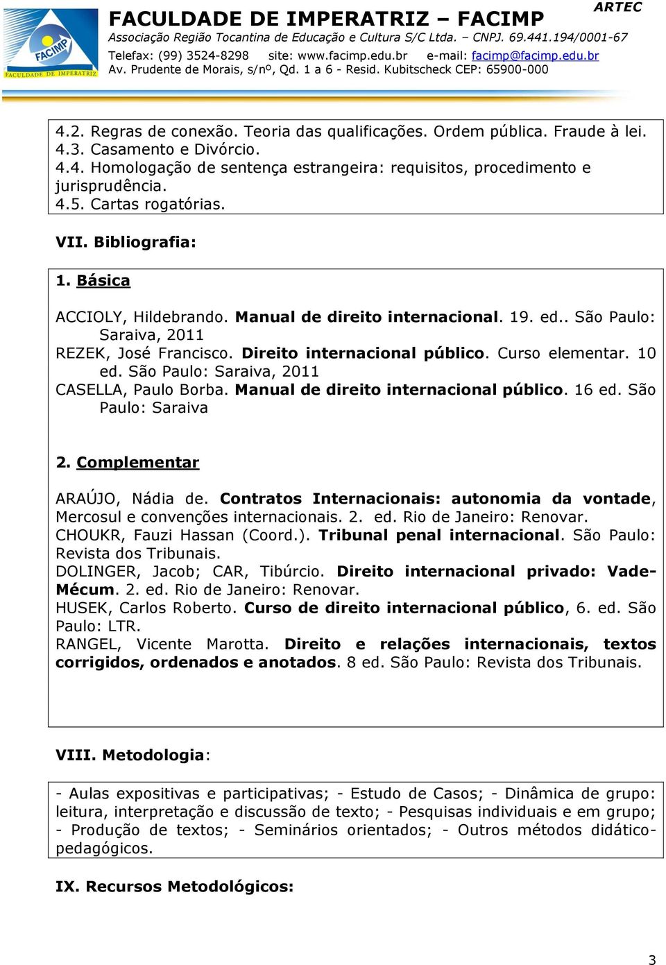 Curso elementar. 10 ed. São Paulo: Saraiva, 2011 CASELLA, Paulo Borba. Manual de direito internacional público. 16 ed. São Paulo: Saraiva 2. Complementar ARAÚJO, Nádia de.