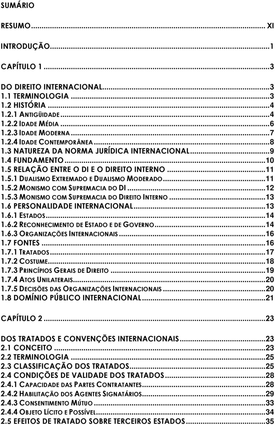 .. 12 1.5.3 MONISMO COM SUPREMACIA DO DIREITO INTERNO... 13 1.6 PERSONALIDADE INTERNACIONAL... 13 1.6.1 ESTADOS... 14 1.6.2 RECONHECIMENTO DE ESTADO E DE GOVERNO... 14 1.6.3 ORGANIZAÇÕES INTERNACIONAIS.