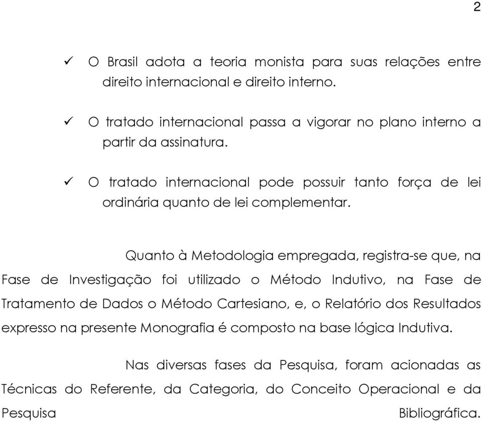 O tratado internacional pode possuir tanto força de lei ordinária quanto de lei complementar.