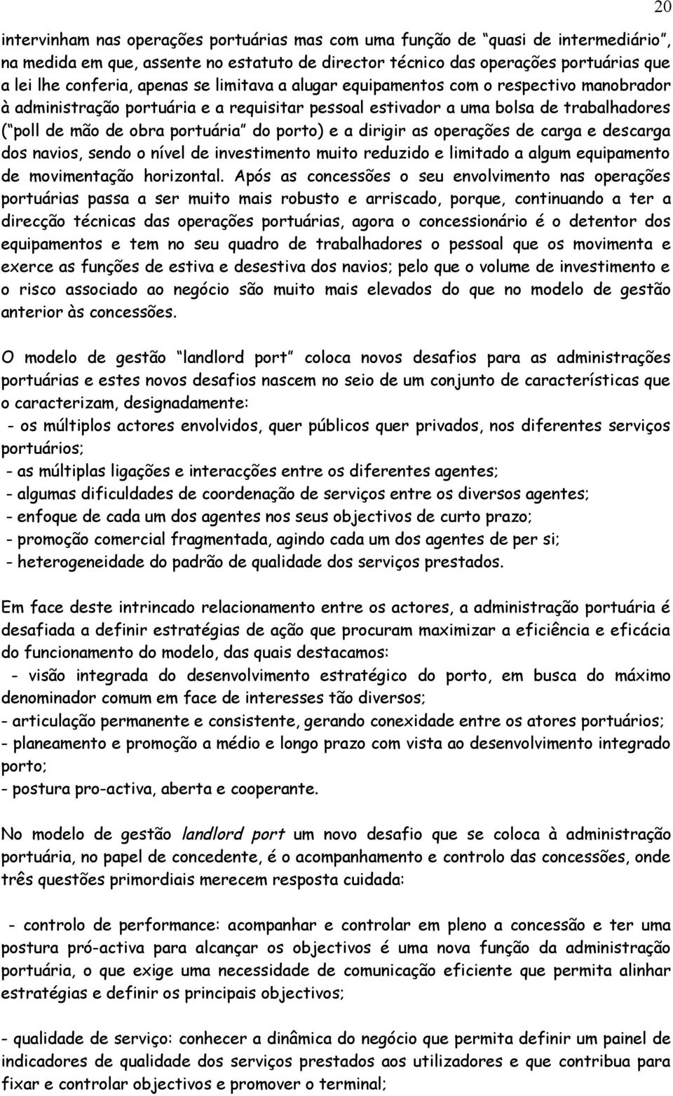 dirigir as operações de carga e descarga dos navios, sendo o nível de investimento muito reduzido e limitado a algum equipamento de movimentação horizontal.