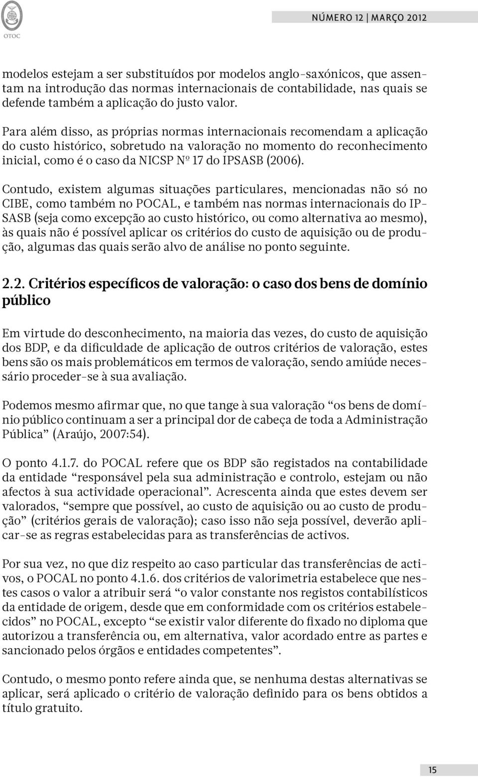 Para além disso, as próprias normas internacionais recomendam a aplicação do custo histórico, sobretudo na valoração no momento do reconhecimento inicial, como é o caso da NICSP Nº 17 do IPSASB