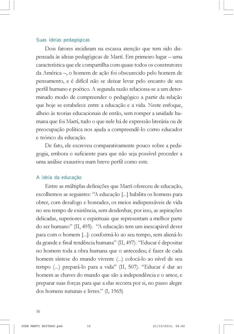 encanto de seu perfil humano e poético. A segunda razão relaciona-se a um determinado modo de compreender o pedagógico a partir da relação que hoje se estabelece entre a educação e a vida.