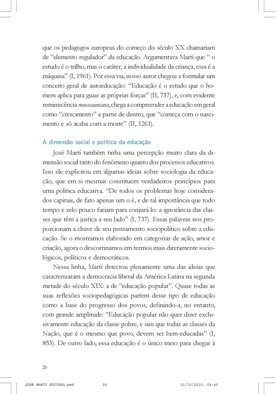 Por essa via, nosso autor chegou a formular um conceito geral de autoeducação: Educação é o estudo que o homem aplica para guiar as próprias forças (II, 737), e, com evidente reminiscência