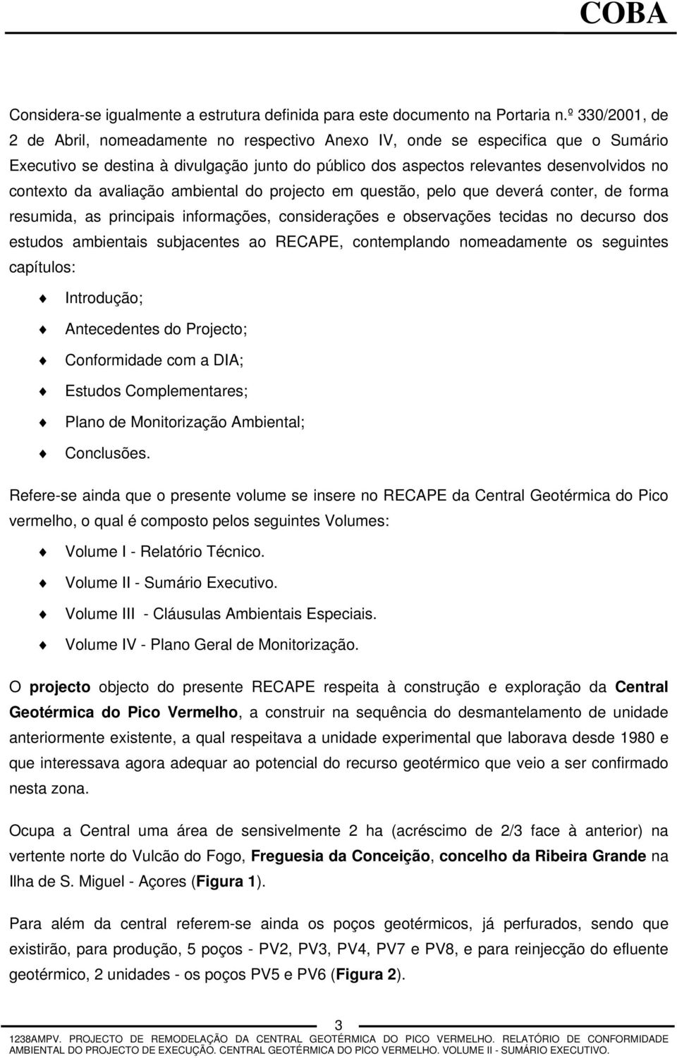 da avaliação ambiental do projecto em questão, pelo que deverá conter, de forma resumida, as principais informações, considerações e observações tecidas no decurso dos estudos ambientais subjacentes