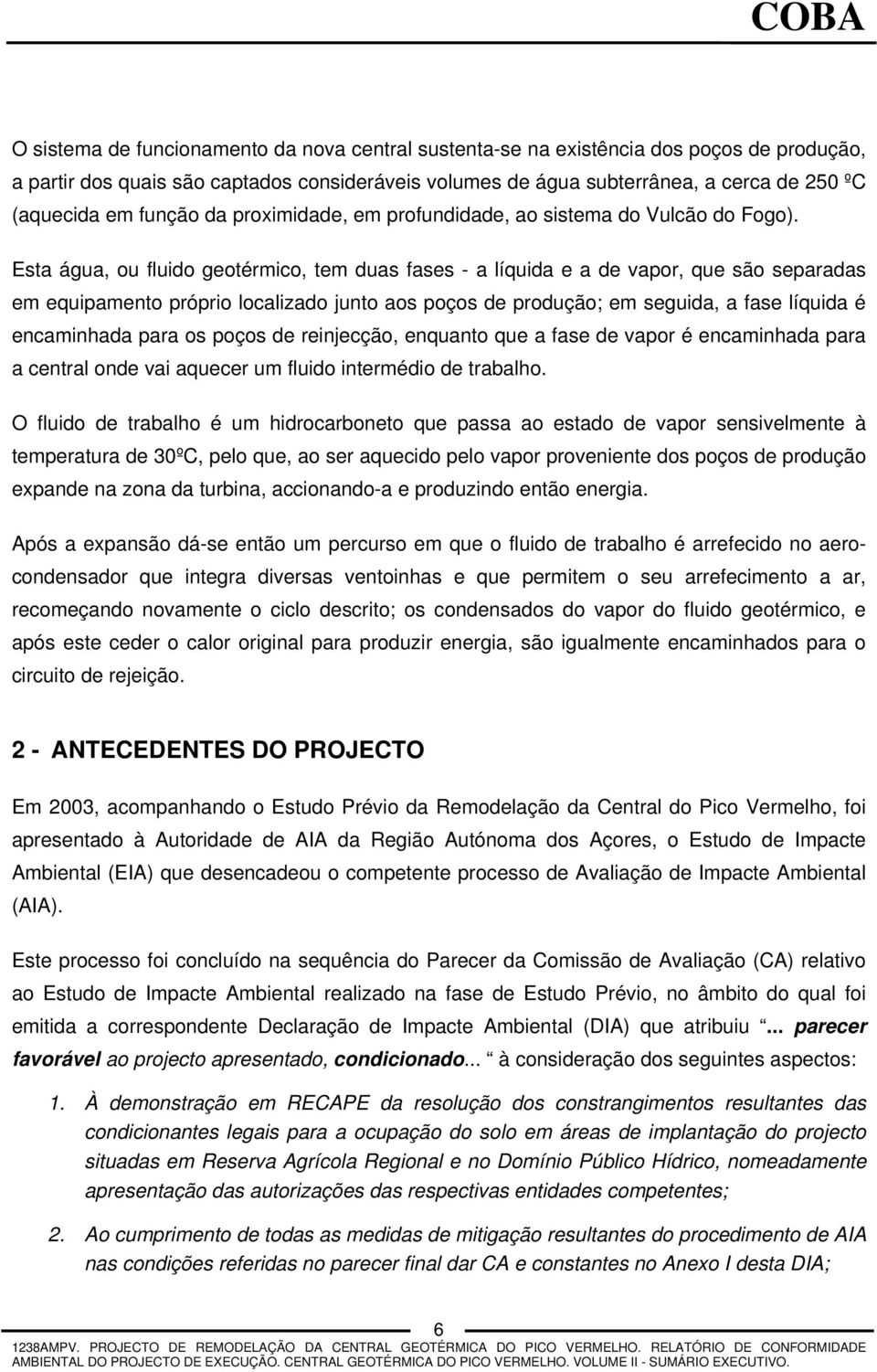 Esta água, ou fluido geotérmico, tem duas fases - a líquida e a de vapor, que são separadas em equipamento próprio localizado junto aos poços de produção; em seguida, a fase líquida é encaminhada