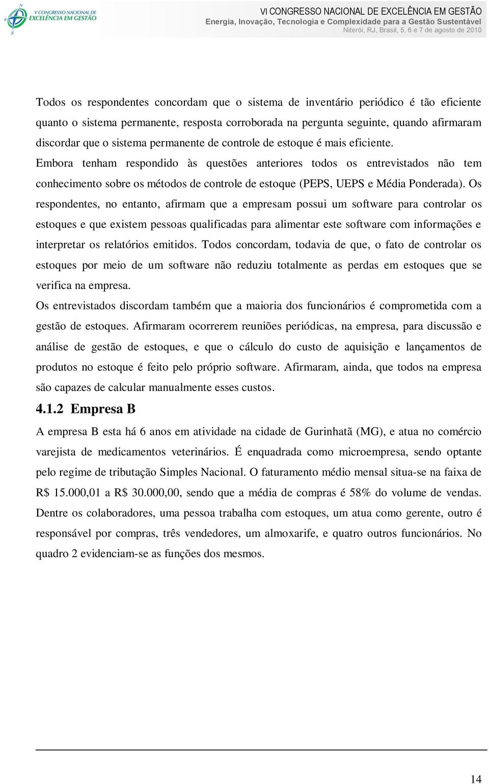 Embora tenham respondido às questões anteriores todos os entrevistados não tem conhecimento sobre os métodos de controle de estoque (PEPS, UEPS e Média Ponderada).