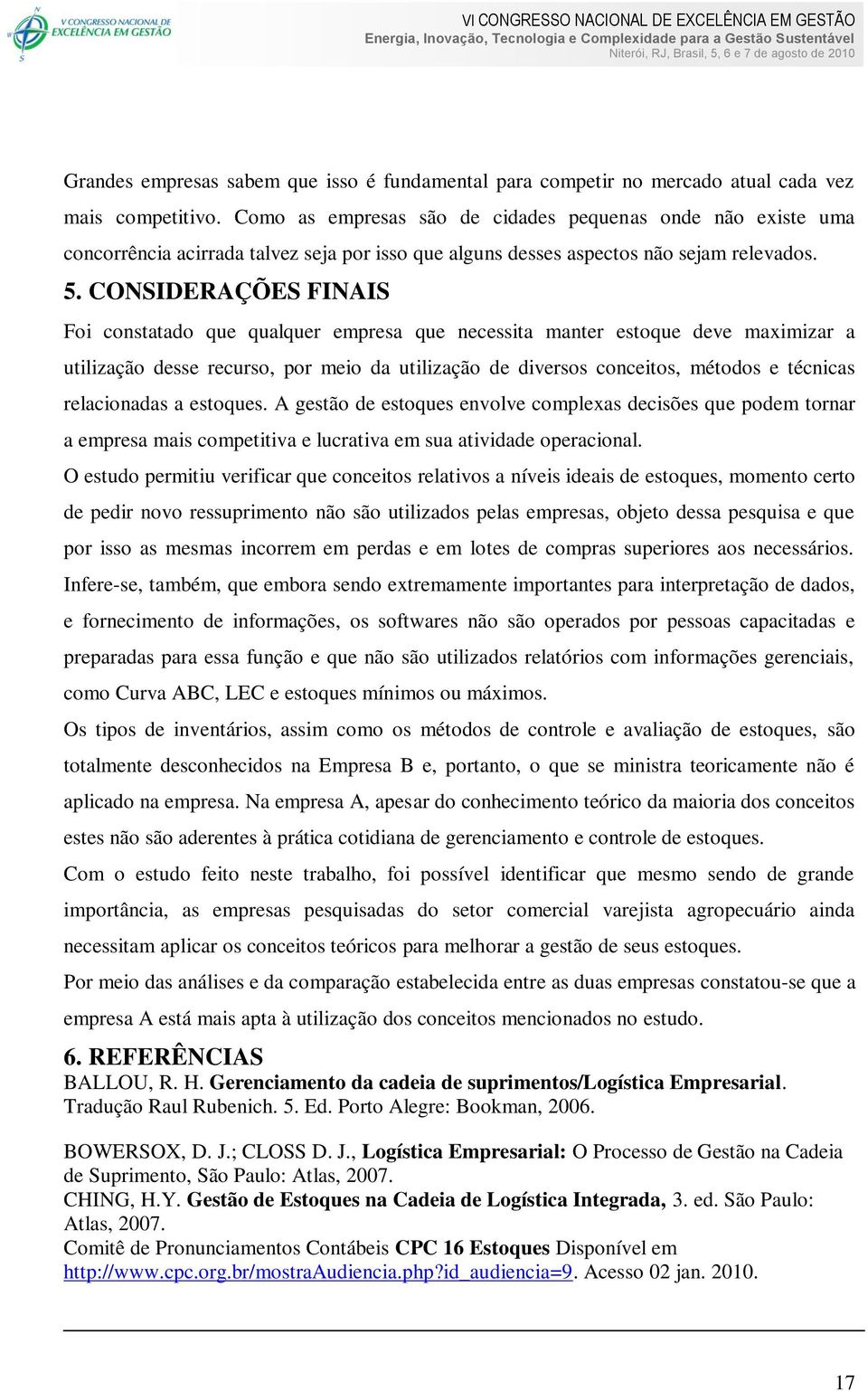 CONSIDERAÇÕES FINAIS Foi constatado que qualquer empresa que necessita manter estoque deve maximizar a utilização desse recurso, por meio da utilização de diversos conceitos, métodos e técnicas