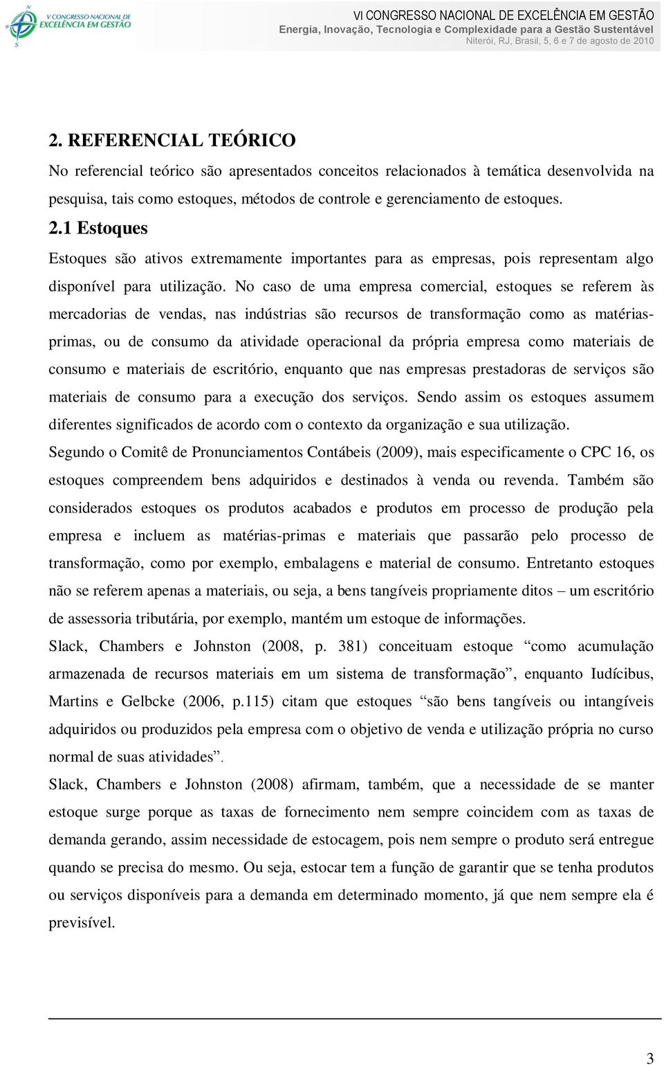 No caso de uma empresa comercial, estoques se referem às mercadorias de vendas, nas indústrias são recursos de transformação como as matériasprimas, ou de consumo da atividade operacional da própria