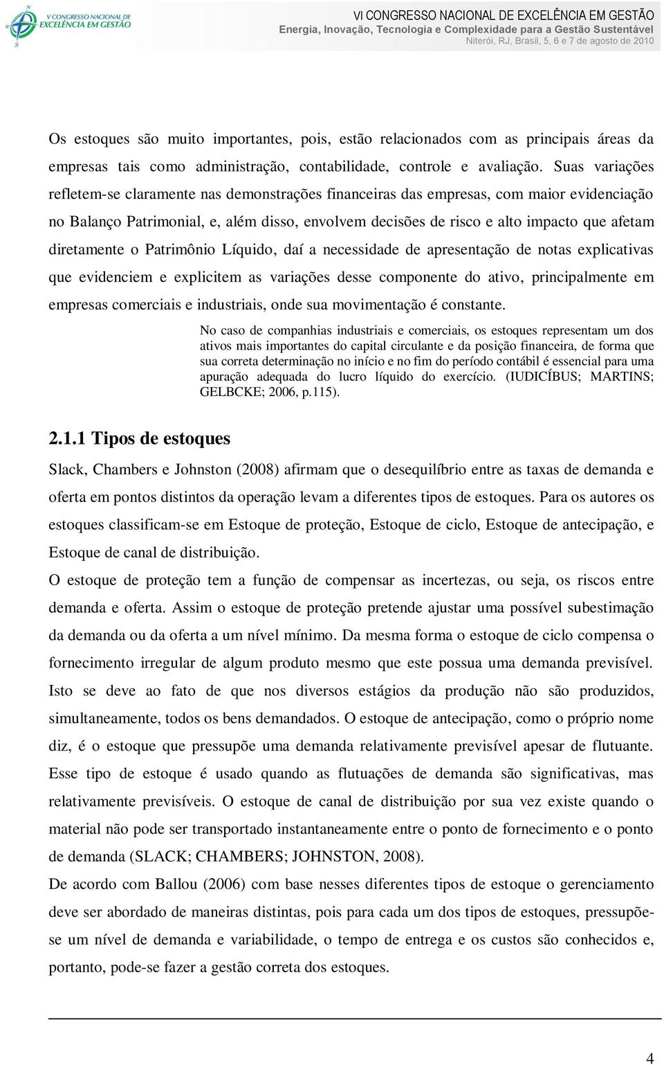 diretamente o Patrimônio Líquido, daí a necessidade de apresentação de notas explicativas que evidenciem e explicitem as variações desse componente do ativo, principalmente em empresas comerciais e