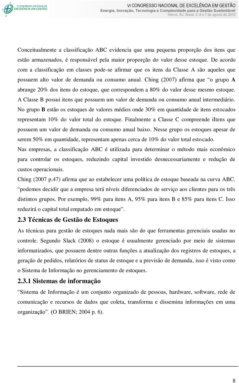 Ching (2007) afirma que o grupo A abrange 20% dos itens do estoque, que correspondem a 80% do valor desse mesmo estoque.