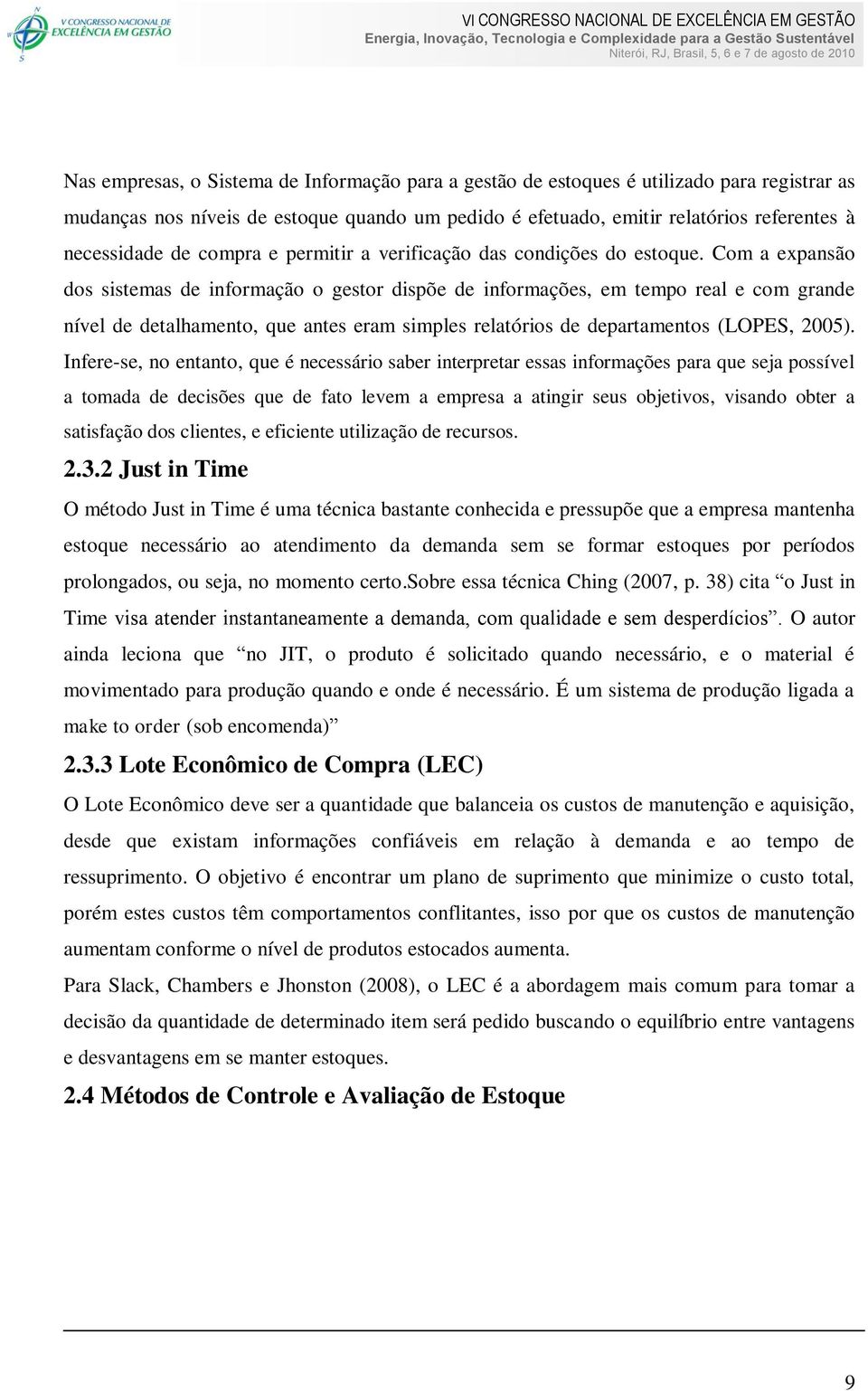 Com a expansão dos sistemas de informação o gestor dispõe de informações, em tempo real e com grande nível de detalhamento, que antes eram simples relatórios de departamentos (LOPES, 2005).