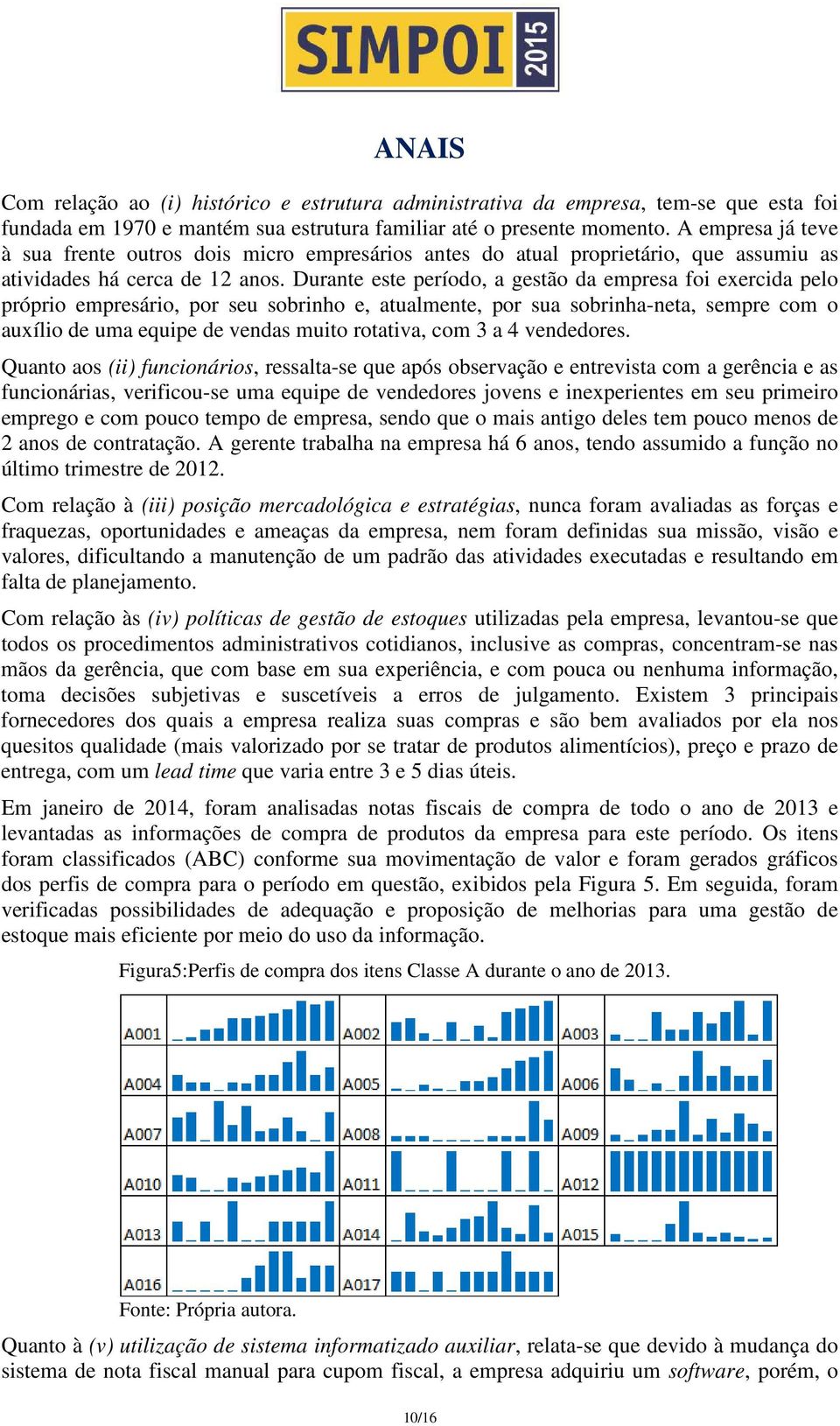 Durante este período, a gestão da empresa foi exercida pelo próprio empresário, por seu sobrinho e, atualmente, por sua sobrinha-neta, sempre com o auxílio de uma equipe de vendas muito rotativa, com