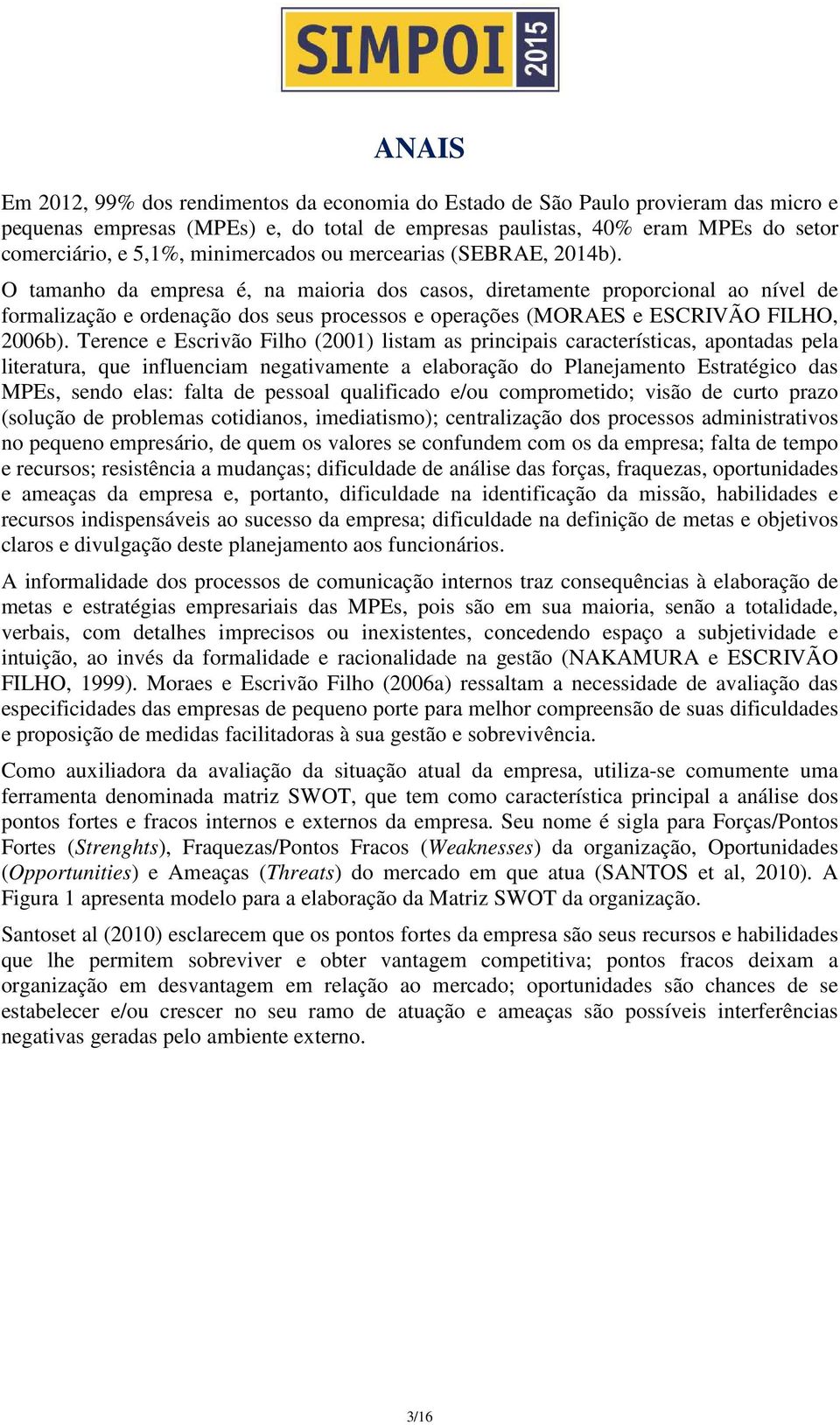 O tamanho da empresa é, na maioria dos casos, diretamente proporcional ao nível de formalização e ordenação dos seus processos e operações (MORAES e ESCRIVÃO FILHO, 2006b).