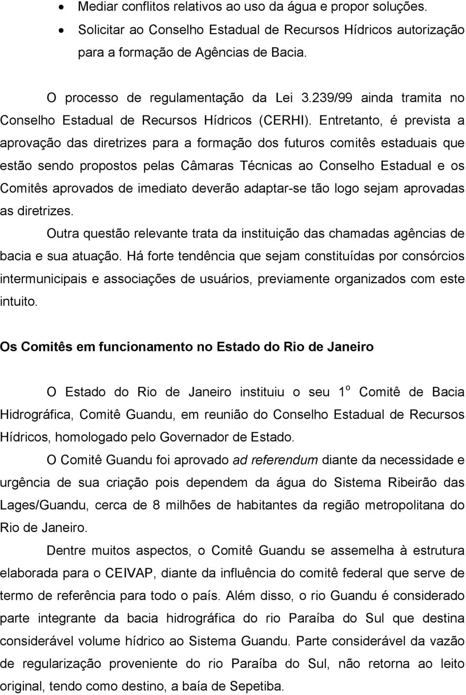 Entretanto, é prevista a aprovação das diretrizes para a formação dos futuros comitês estaduais que estão sendo propostos pelas Câmaras Técnicas ao Conselho Estadual e os Comitês aprovados de