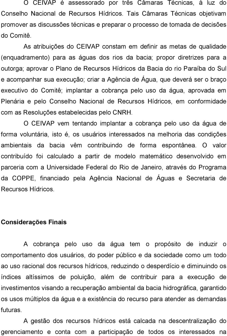 As atribuições do CEIVAP constam em definir as metas de qualidade (enquadramento) para as águas dos rios da bacia; propor diretrizes para a outorga; aprovar o Plano de Recursos Hídricos da Bacia do