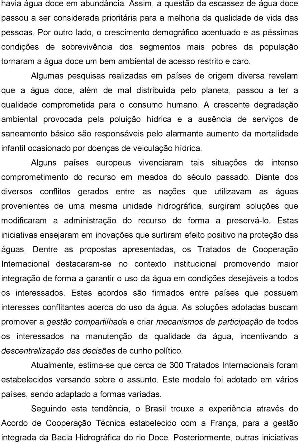 Algumas pesquisas realizadas em países de origem diversa revelam que a água doce, além de mal distribuída pelo planeta, passou a ter a qualidade comprometida para o consumo humano.