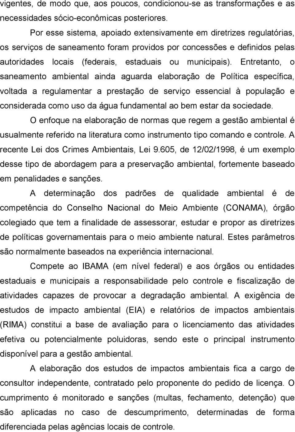 Entretanto, o saneamento ambiental ainda aguarda elaboração de Política específica, voltada a regulamentar a prestação de serviço essencial à população e considerada como uso da água fundamental ao