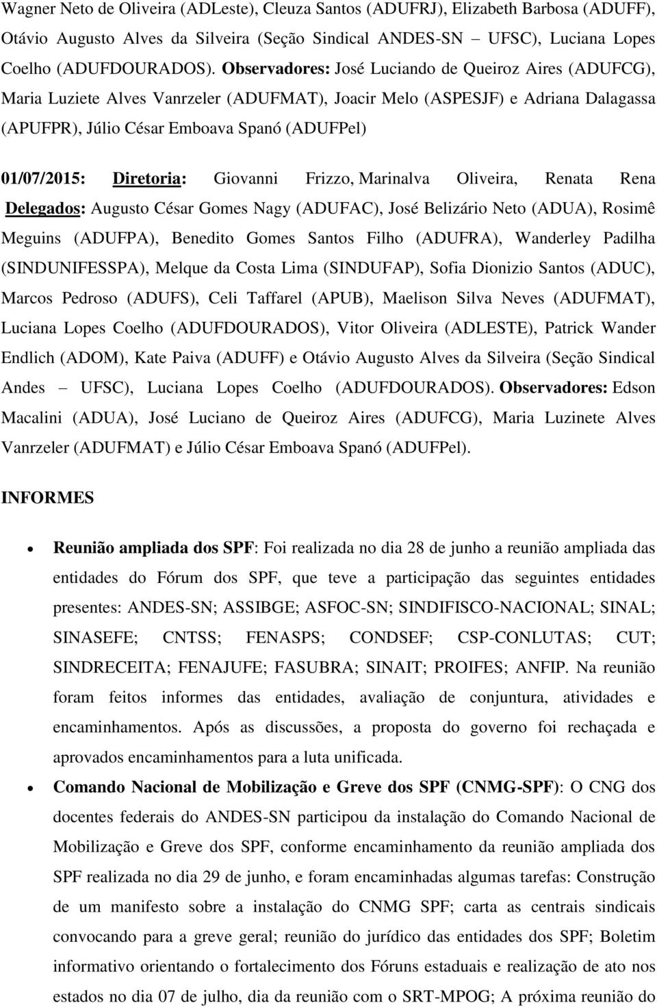 Diretoria: Giovanni Frizzo, Marinalva Oliveira, Renata Rena Delegados: Augusto César Gomes Nagy (ADUFAC), José Belizário Neto (ADUA), Rosimê Meguins (ADUFPA), Benedito Gomes Santos Filho (ADUFRA),