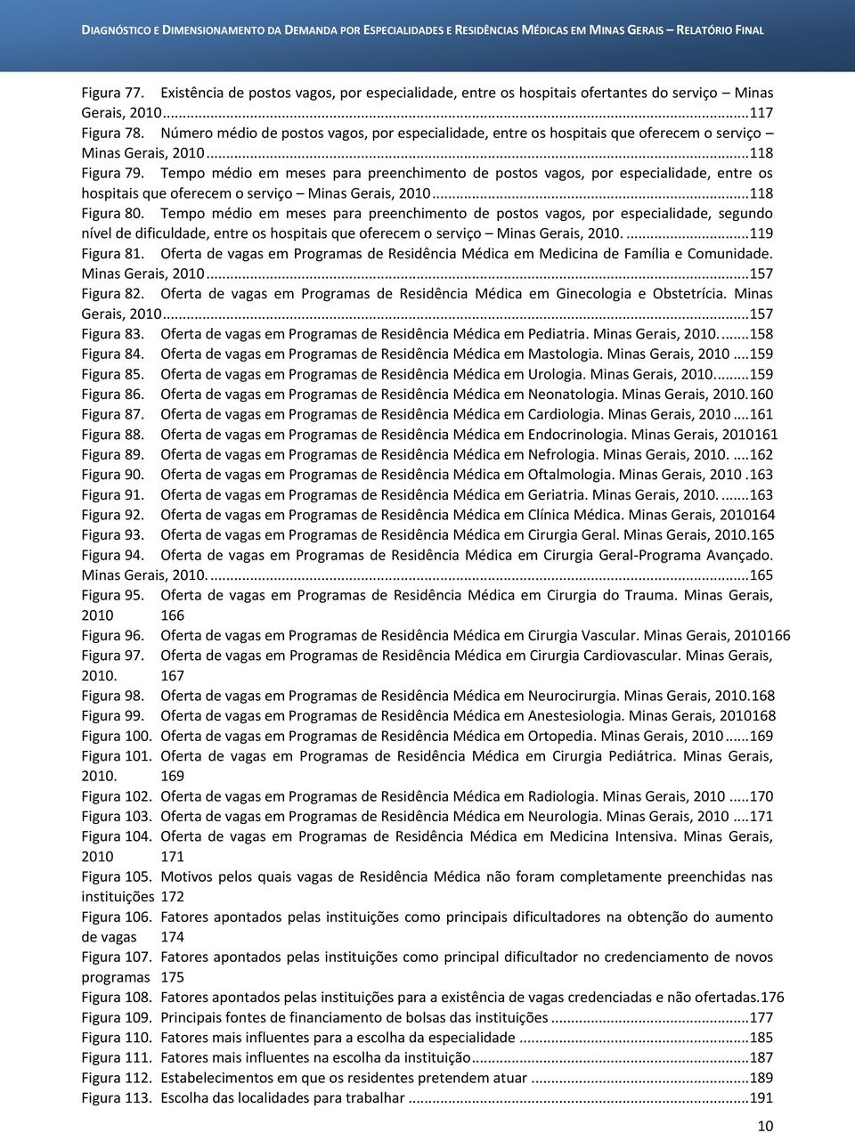 Tempo médio em meses para preenchimento de postos vagos, por especialidade, entre os hospitais que oferecem o serviço Minas Gerais, 2010... 118 Figura 80.