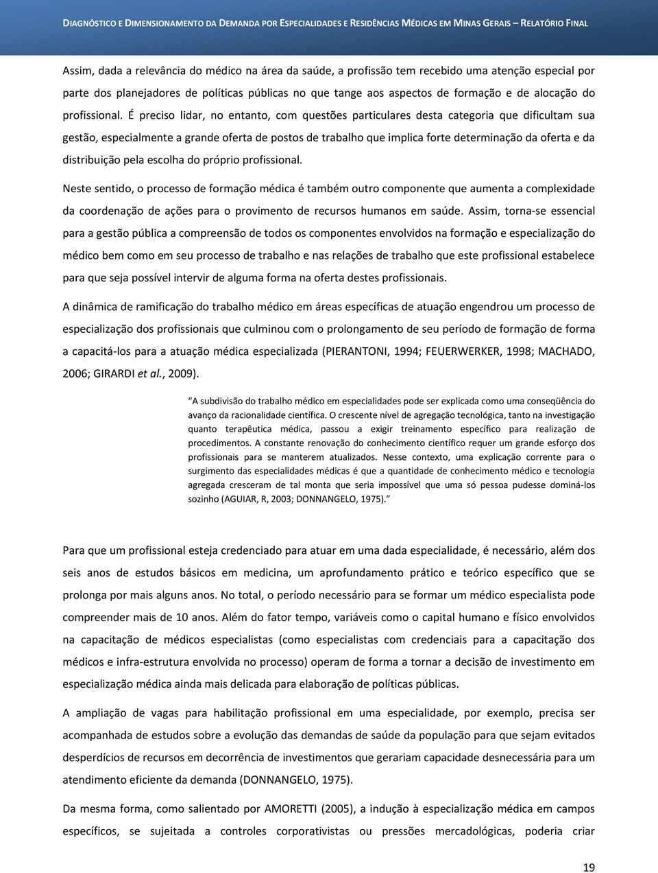 É preciso lidar, no entanto, com questões particulares desta categoria que dificultam sua gestão, especialmente a grande oferta de postos de trabalho que implica forte determinação da oferta e da