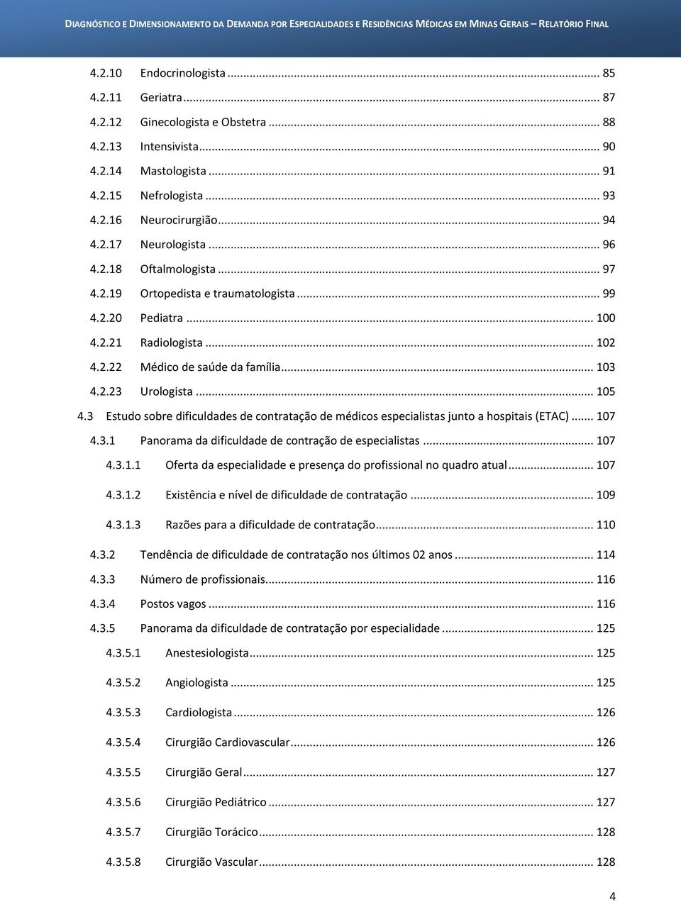 3 Estudo sobre dificuldades de contratação de médicos especialistas junto a hospitais (ETAC)... 107 4.3.1 Panorama da dificuldade de contração de especialistas... 107 4.3.1.1 Oferta da especialidade e presença do profissional no quadro atual.