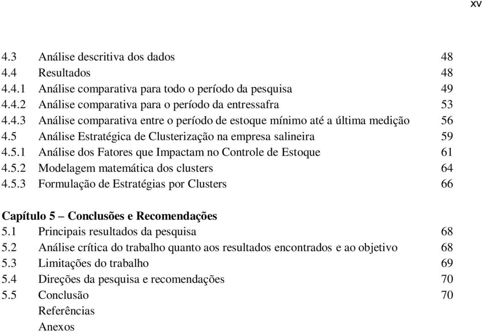 1 Principais resultads da pesquisa 68 5.2 Análise crítica d trabalh quant as resultads encntrads e a bjetiv 68 5.3 Limitações d trabalh 69 5.