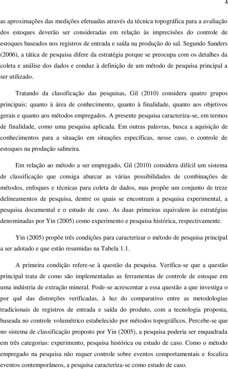 Segund Sanders (2006), a tática de pesquisa difere da estratégia prque se precupa cm s detalhes da cleta e análise ds dads e cnduz à definiçã de um métd de pesquisa principal a ser utilizad.