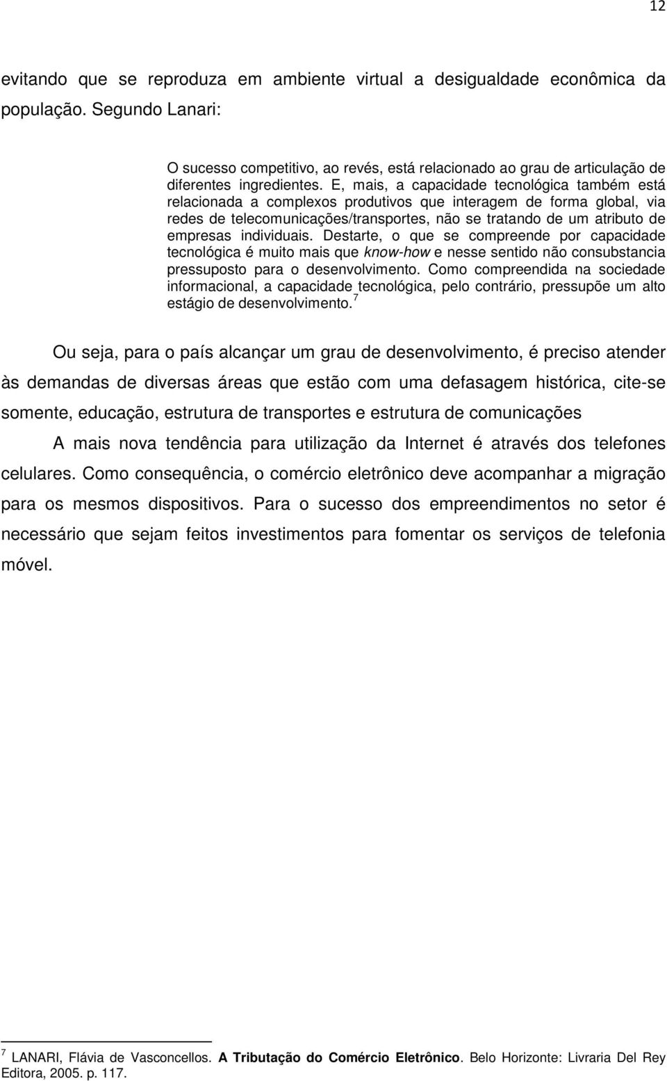 E, mais, a capacidade tecnológica também está relacionada a complexos produtivos que interagem de forma global, via redes de telecomunicações/transportes, não se tratando de um atributo de empresas