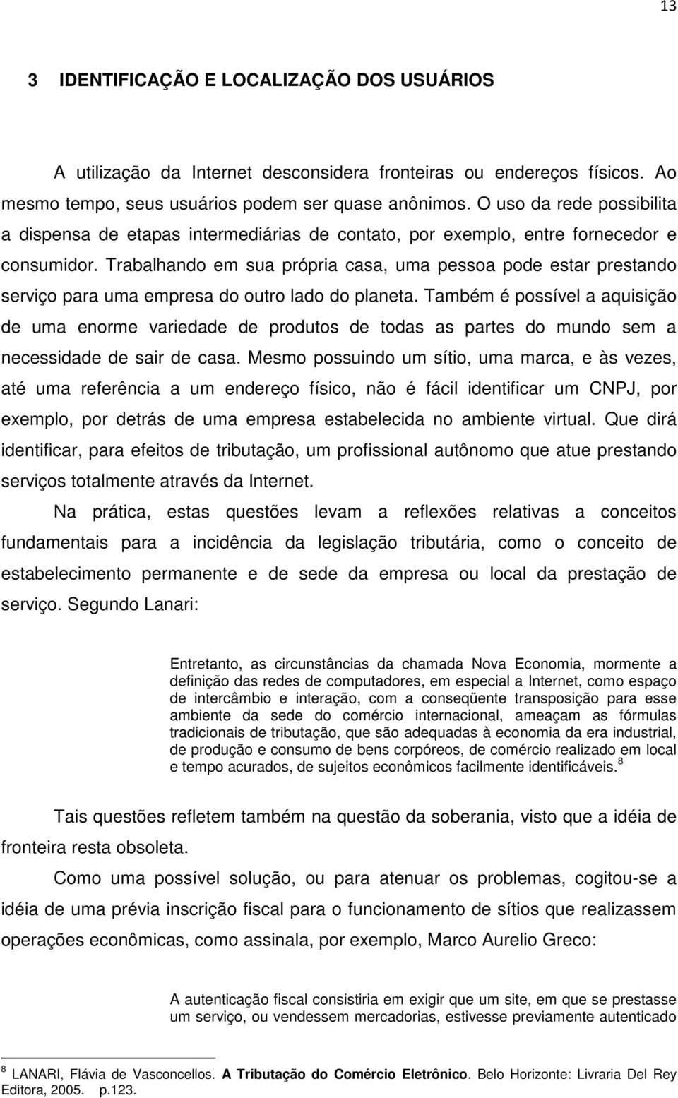 Trabalhando em sua própria casa, uma pessoa pode estar prestando serviço para uma empresa do outro lado do planeta.