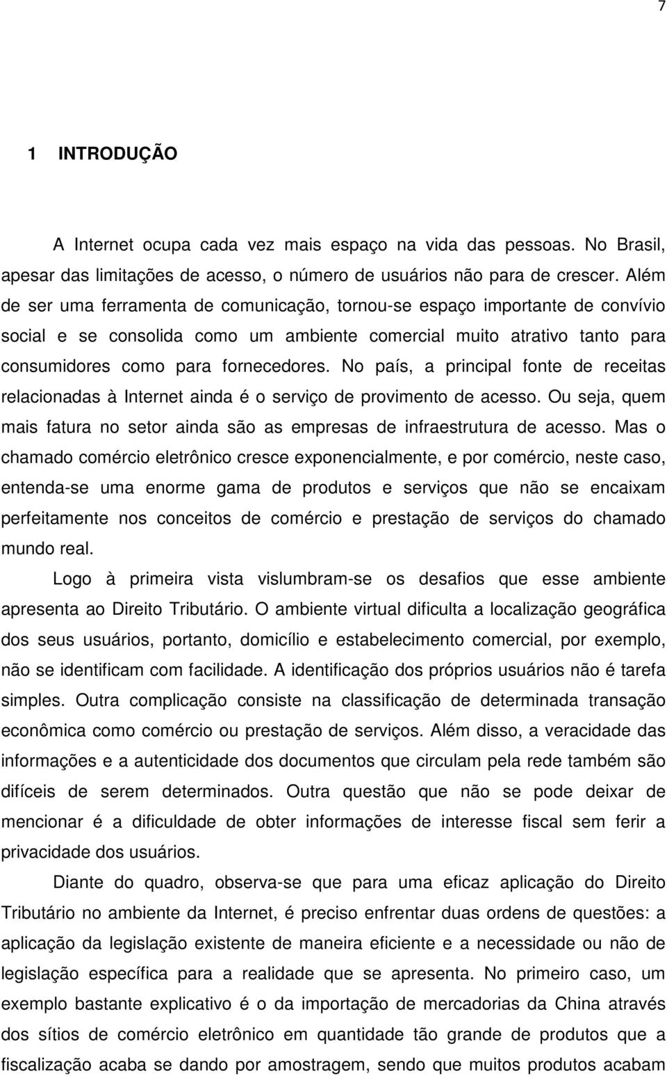 No país, a principal fonte de receitas relacionadas à Internet ainda é o serviço de provimento de acesso. Ou seja, quem mais fatura no setor ainda são as empresas de infraestrutura de acesso.