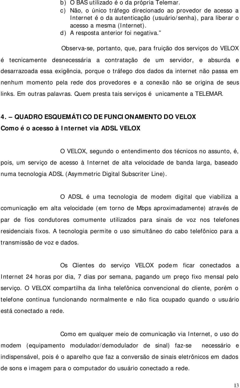 Observa-se, portanto, que, para fruição dos serviços do VELOX é tecnicamente desnecessária a contratação de um servidor, e absurda e desarrazoada essa exigência, porque o tráfego dos dados da