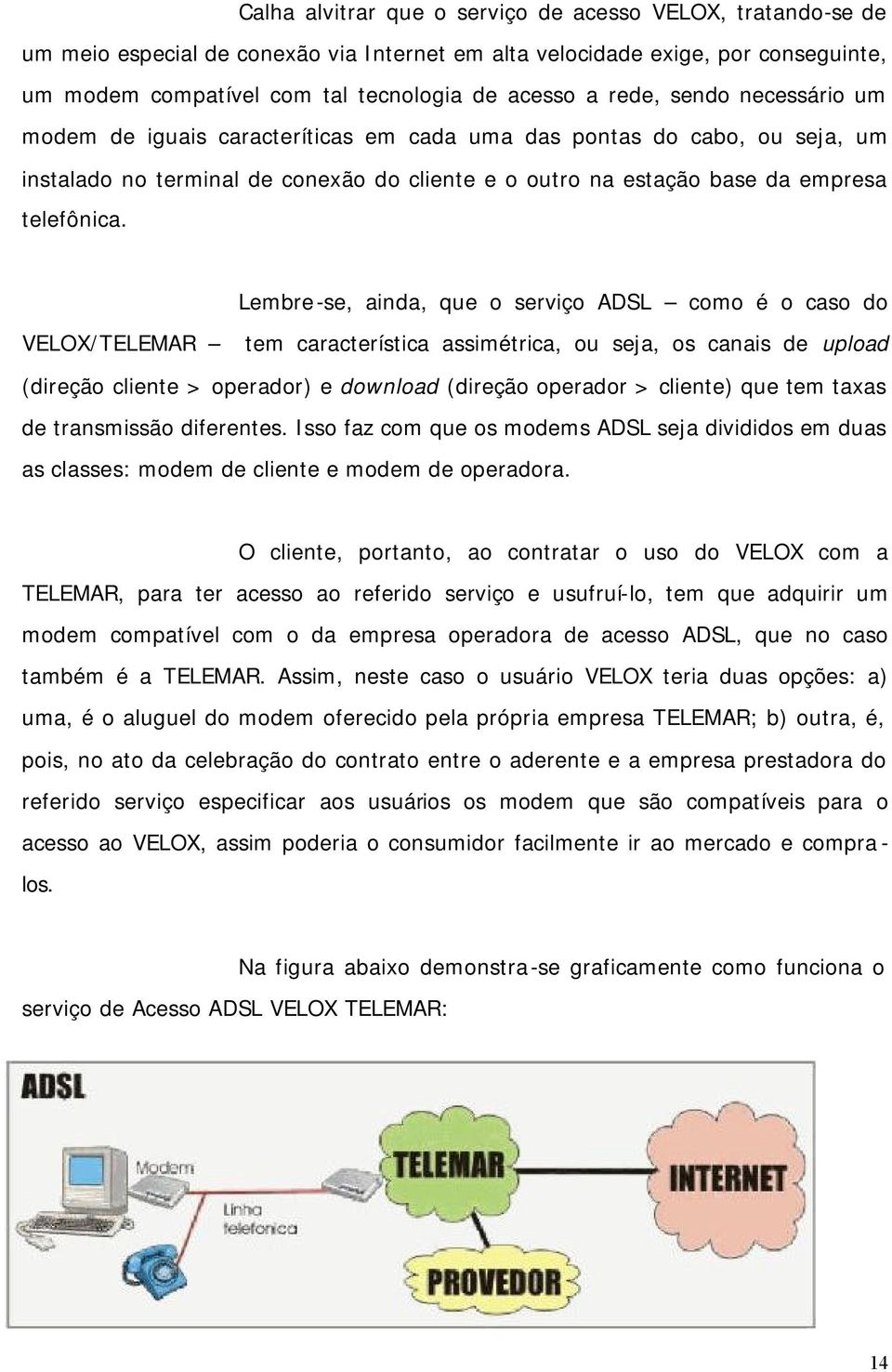 Lembre-se, ainda, que o serviço ADSL como é o caso do VELOX/TELEMAR tem característica assimétrica, ou seja, os canais de upload (direção cliente > operador) e download (direção operador > cliente)