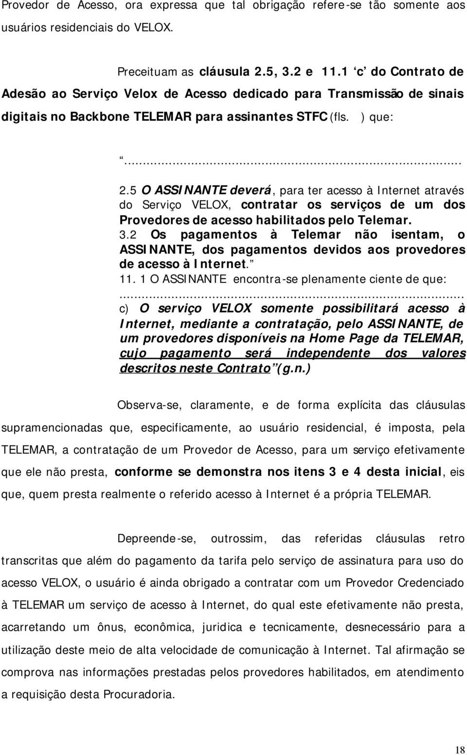 5 O ASSINANTE deverá, para ter acesso à Internet através do Serviço VELOX, contratar os serviços de um dos Provedores de acesso habilitados pelo Telemar. 3.