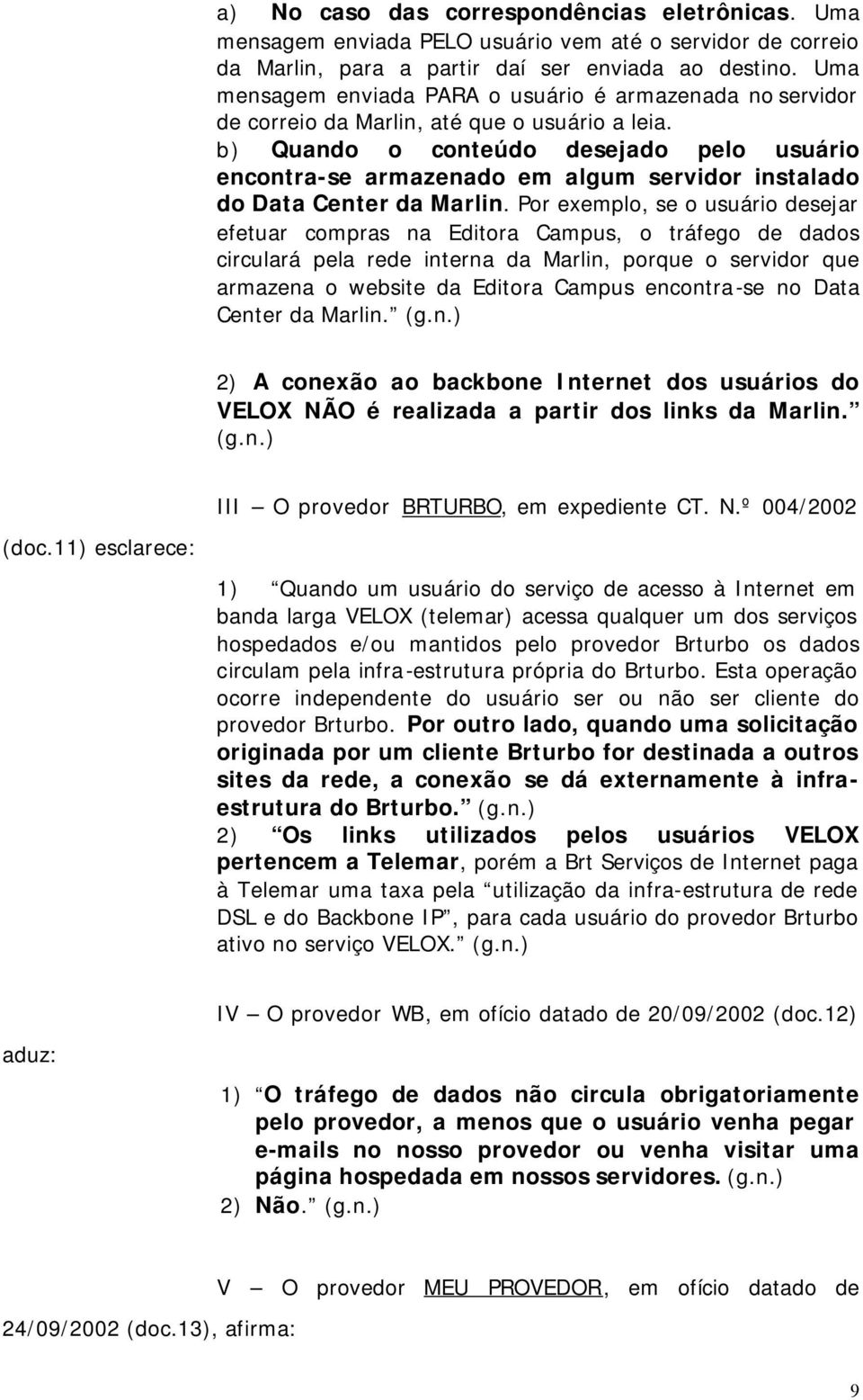 b) Quando o conteúdo desejado pelo usuário encontra-se armazenado em algum servidor instalado do Data Center da Marlin.