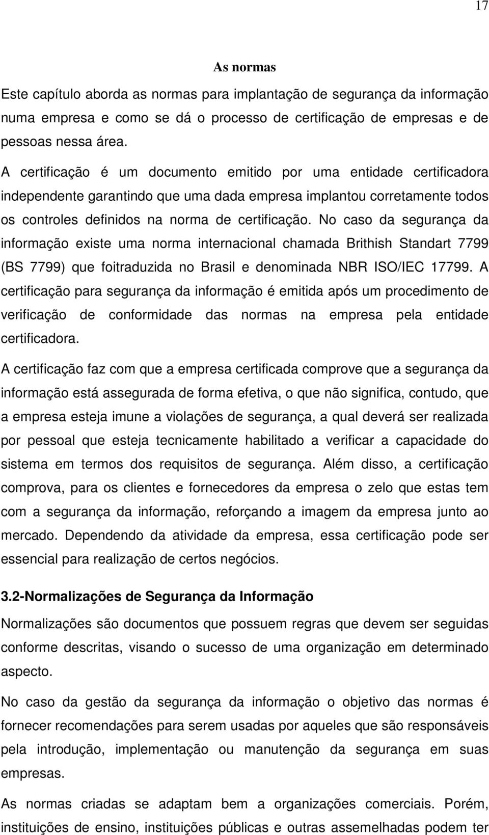 No caso da segurança da informação existe uma norma internacional chamada Brithish Standart 7799 (BS 7799) que foitraduzida no Brasil e nominada NBR ISO/IEC 17799.