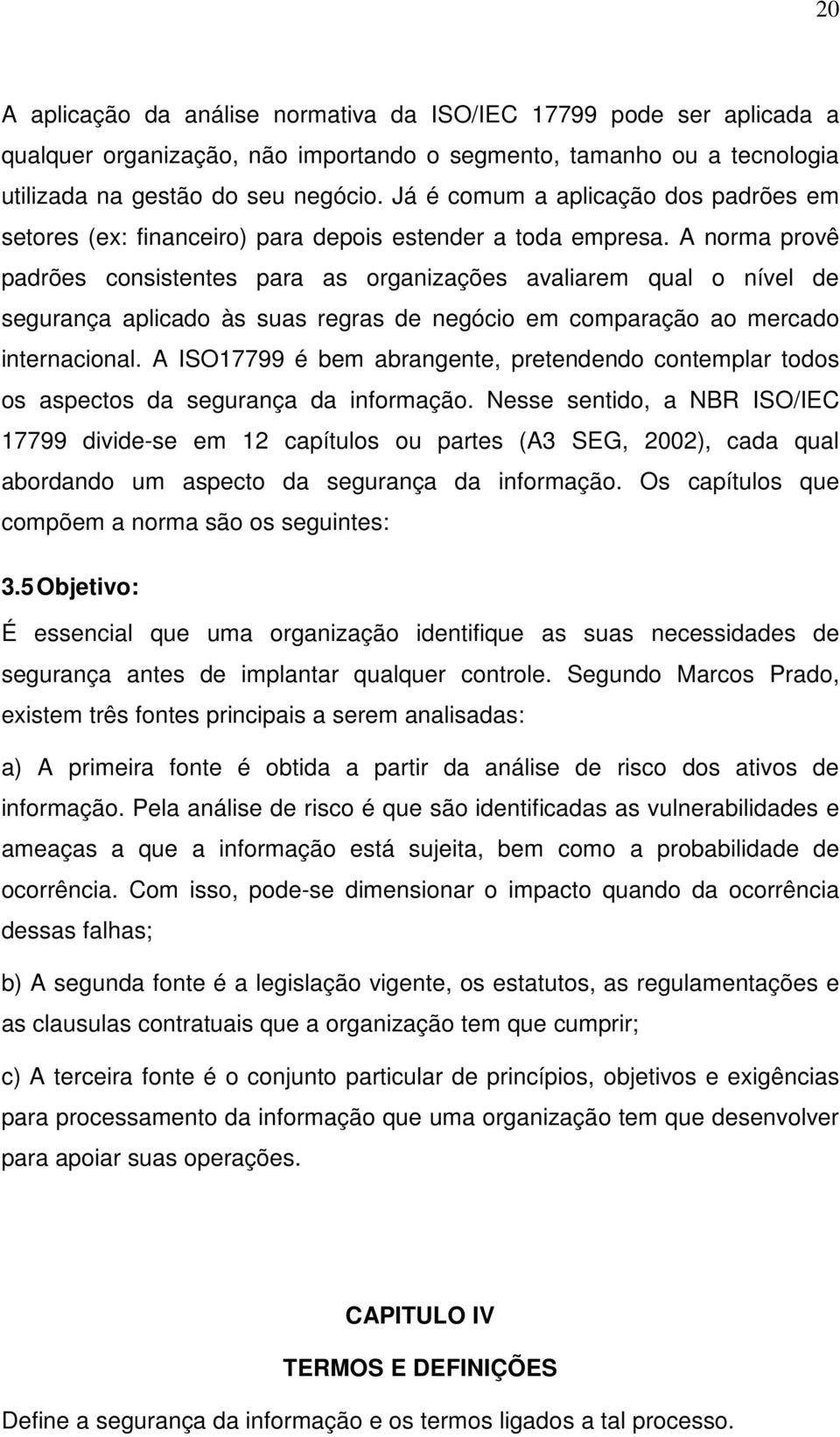 A norma provê padrões consistentes para as organizações avaliarem qual o nível segurança aplicado às suas regras negócio em comparação ao mercado internacional.