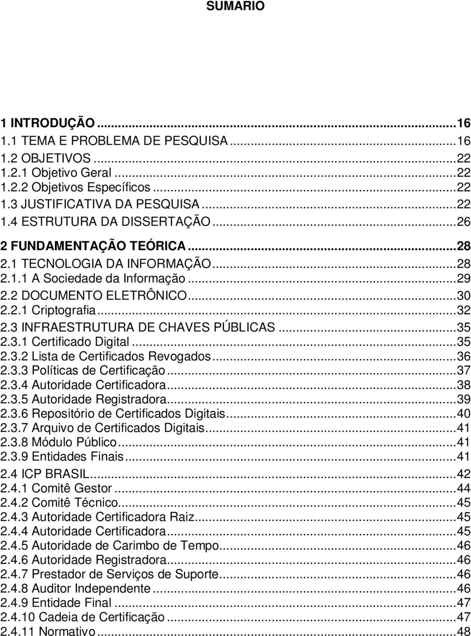 3 INFRAESTRUTURA DE CHAVES PÚBLICAS... 35 2.3.1 Certificado Digital... 35 2.3.2 Lista de Certificados Revogados... 36 2.3.3 Políticas de Certificação... 37 2.3.4 Autoridade Certificadora... 38 2.3.5 Autoridade Registradora.