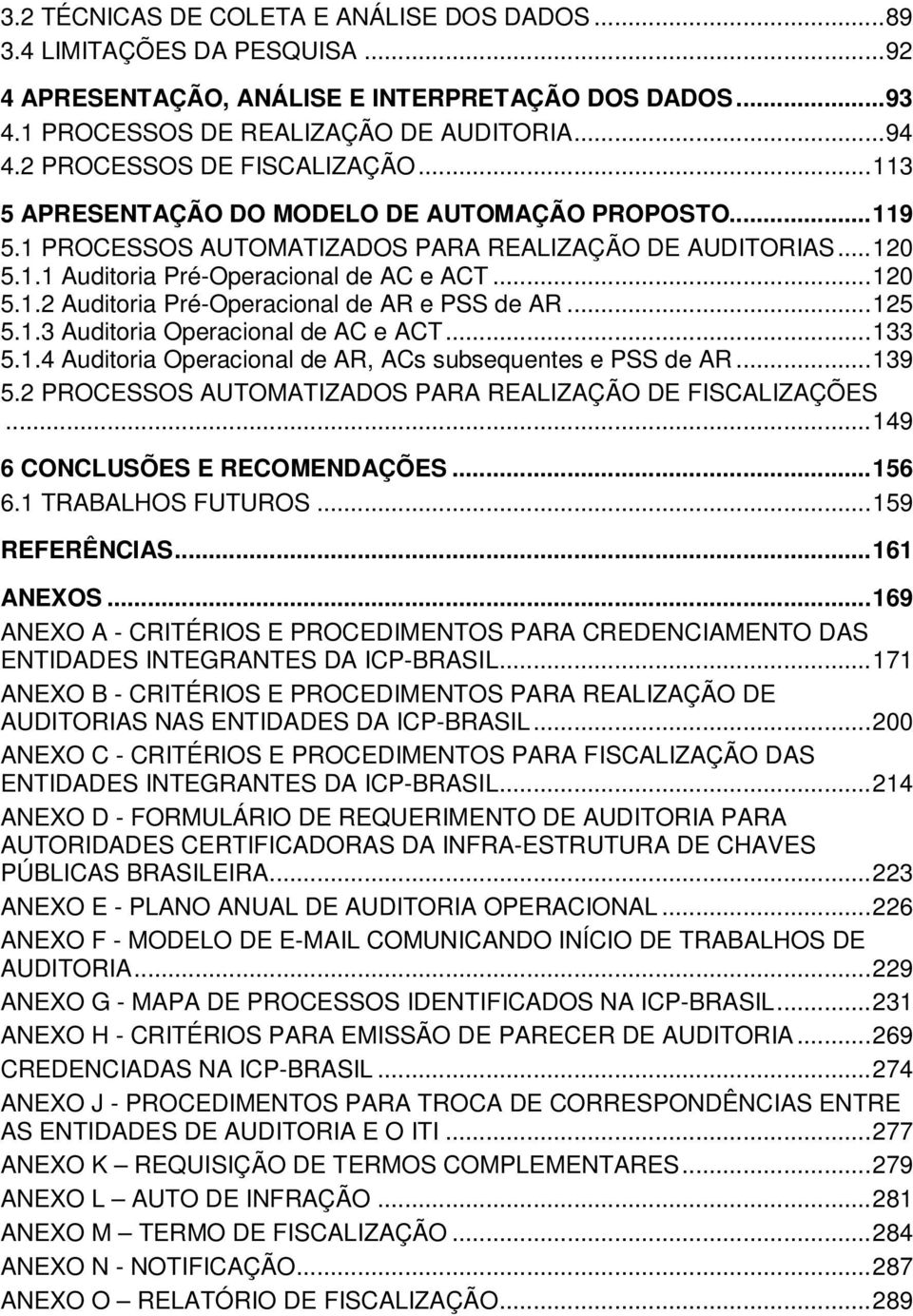 .. 120 5.1.2 Auditoria Pré-Operacional de AR e PSS de AR... 125 5.1.3 Auditoria Operacional de AC e ACT... 133 5.1.4 Auditoria Operacional de AR, ACs subsequentes e PSS de AR... 139 5.