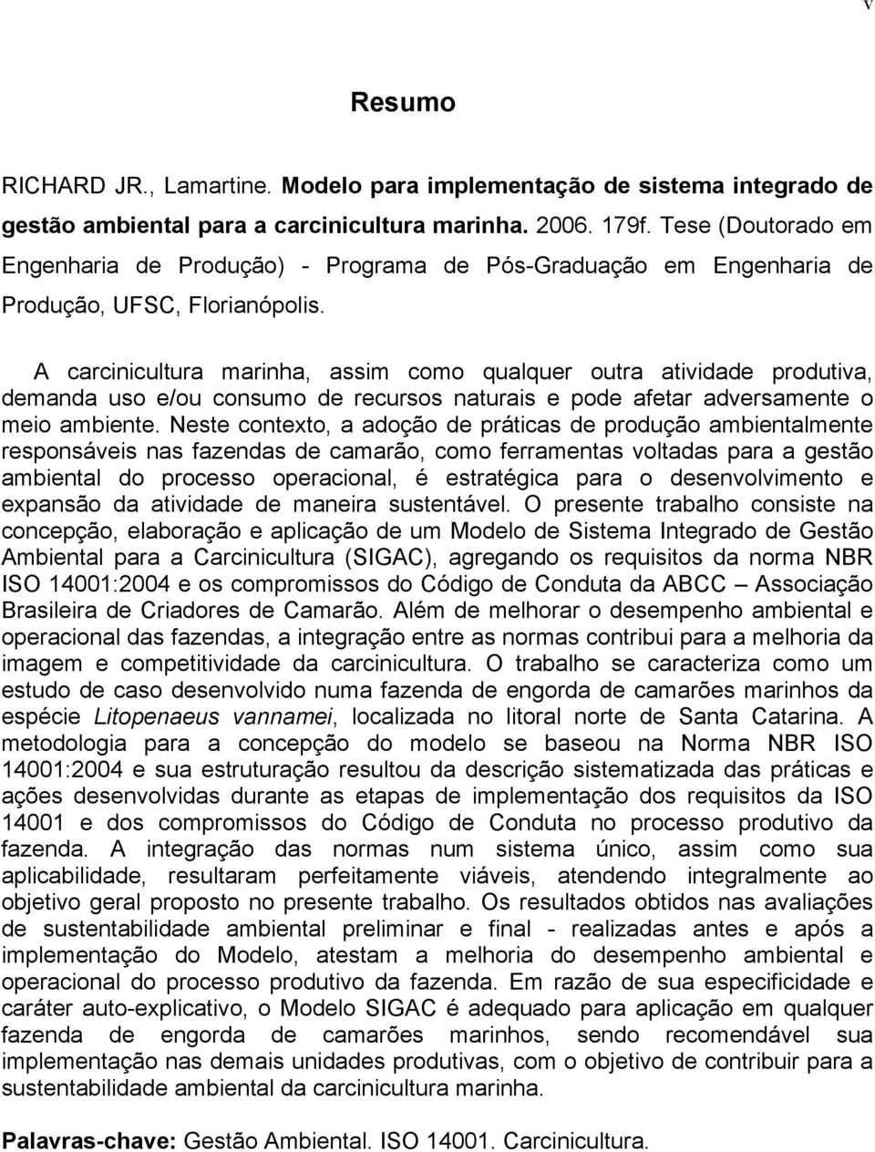 A carcinicultura marinha, assim como qualquer outra atividade produtiva, demanda uso e/ou consumo de recursos naturais e pode afetar adversamente o meio ambiente.