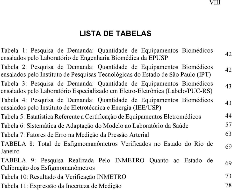 Laboratório Especializado em Eletro-Eletrônica (Labelo/PUC-RS) 43 Tabela 4: Pesquisa de Demanda: Quantidade de Equipamentos Biomédicos ensaiados pelo Instituto de Eletrotécnica e Energia (IEE/USP) 43