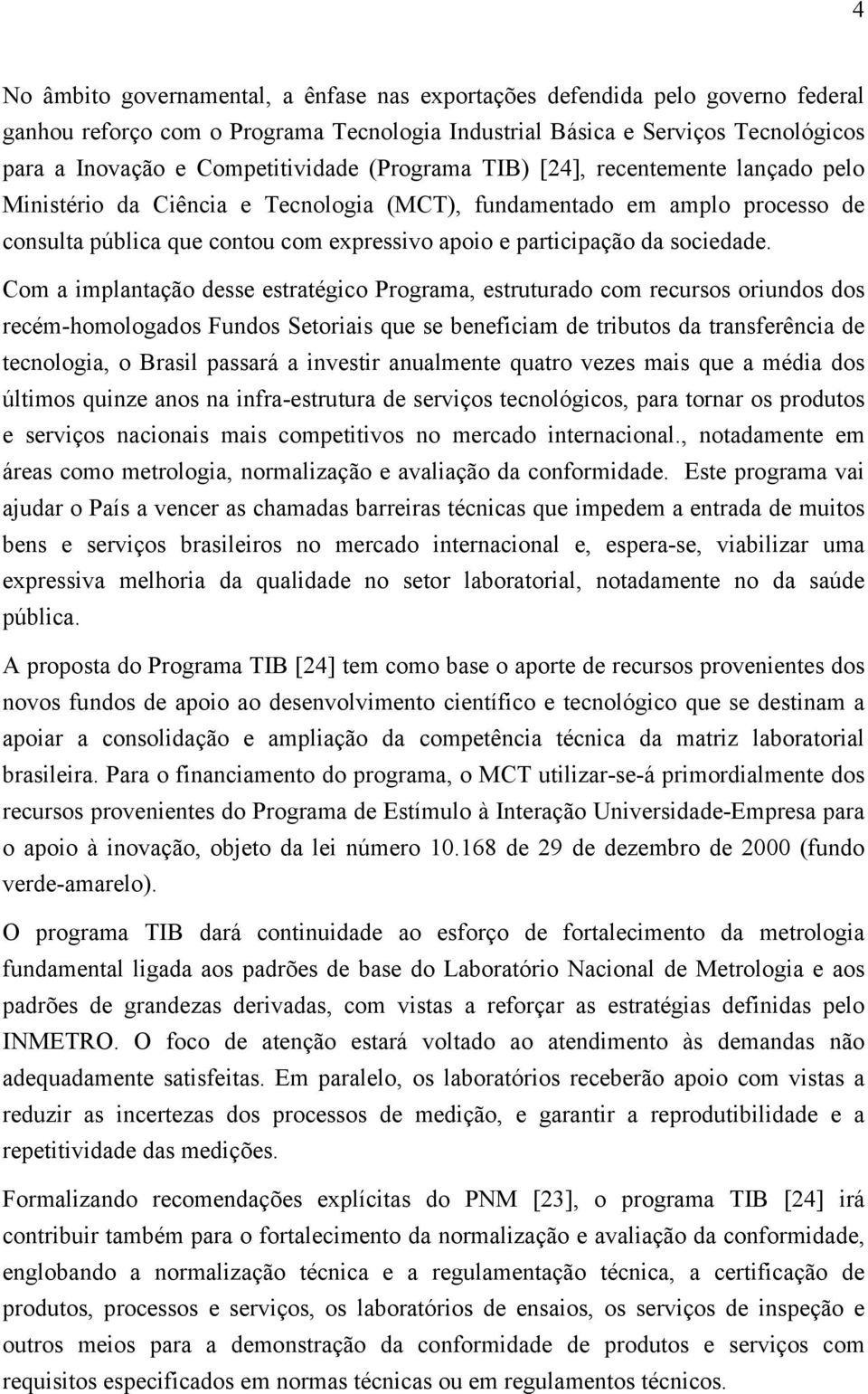 Com a implantação desse estratégico Programa, estruturado com recursos oriundos dos recém-homologados Fundos Setoriais que se beneficiam de tributos da transferência de tecnologia, o Brasil passará a