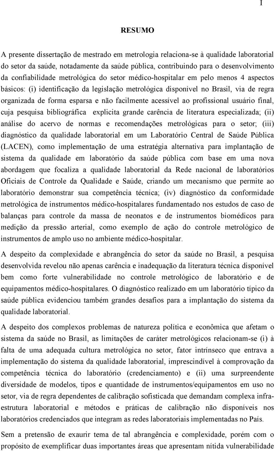 acessível ao profissional usuário final, cuja pesquisa bibliográfica explicita grande carência de literatura especializada; (ii) análise do acervo de normas e recomendações metrológicas para o setor;