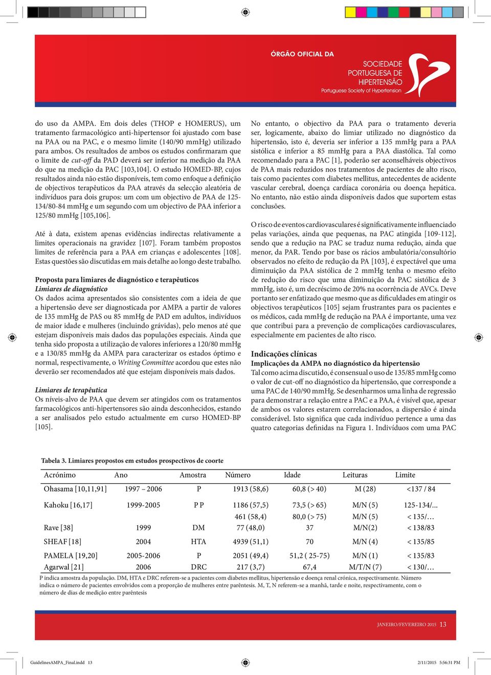 O estudo HOMED-BP, cujos resultados ainda não estão disponíveis, tem como enfoque a definição de objectivos terapêuticos da PAA através da selecção aleatória de indivíduos para dois grupos: um com um