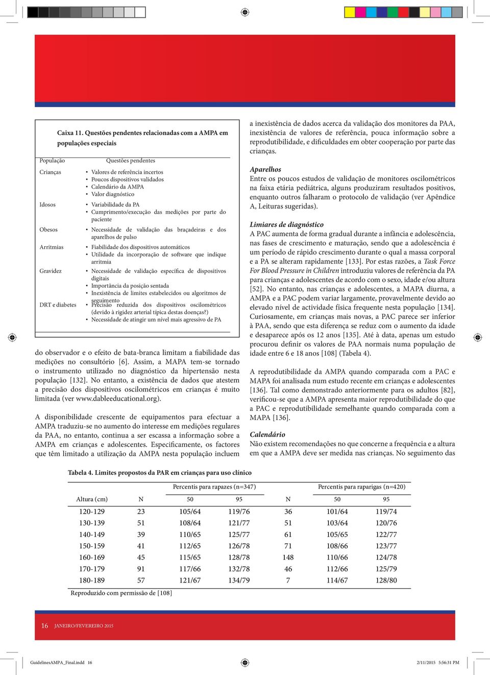 Variabilidade da PA Cumprimento/execução das medições por parte do paciente Necessidade de validação das braçadeiras e dos aparelhos de pulso Fiabilidade dos dispositivos automáticos Utilidade da