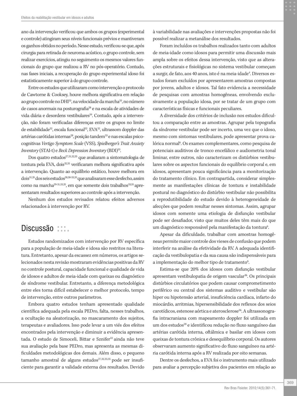 Nesse estudo, verificou-se que, após cirurgia para retirada de neuroma acústico, o grupo controle, sem realizar exercícios, atingiu no seguimento os mesmos valores funcionais do grupo que realizou a