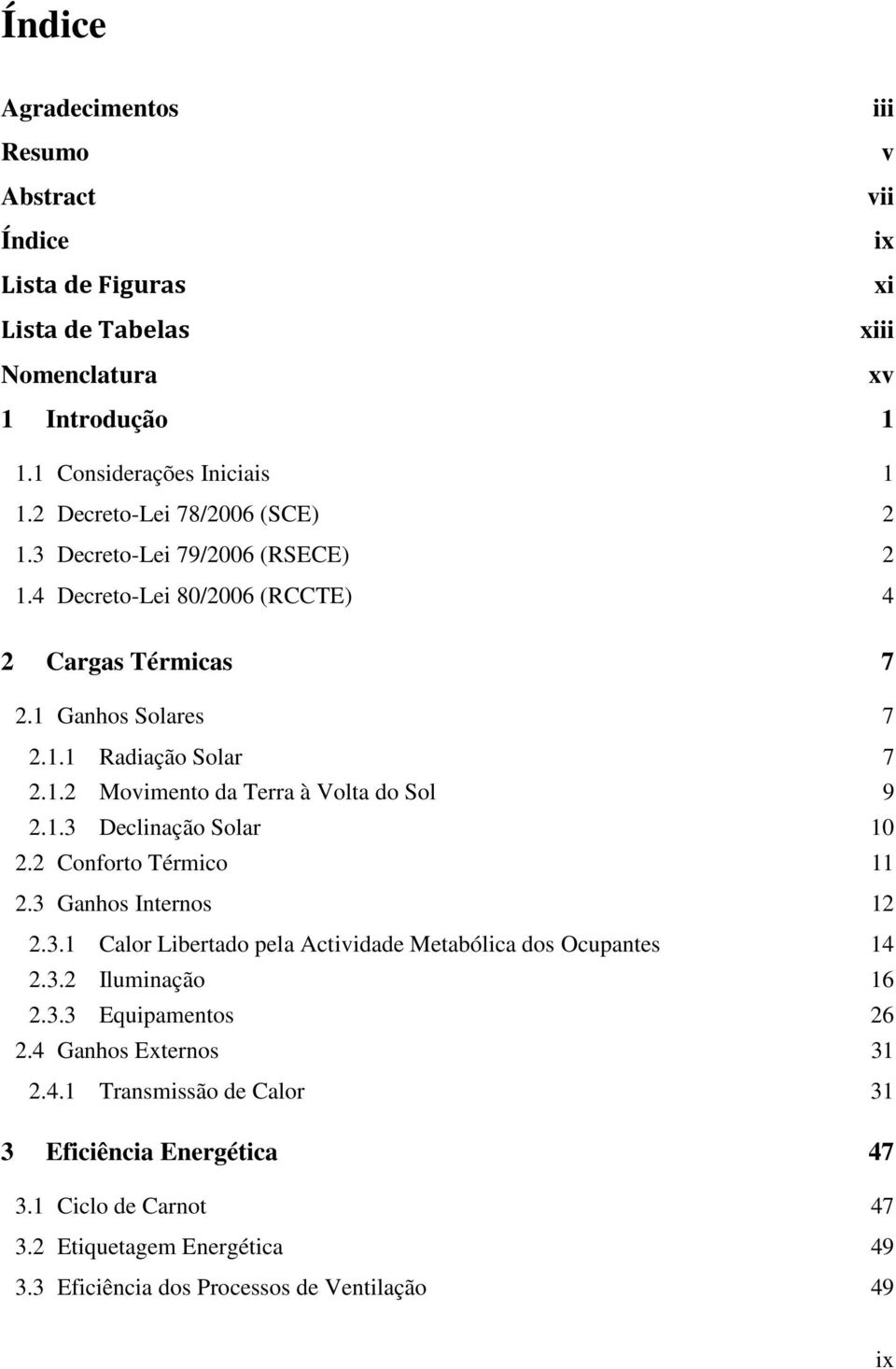 1.3 Declinação Solar 10 2.2 Conforto Térmico 11 2.3 Ganhos Internos 12 2.3.1 Calor Libertado pela Actividade Metabólica dos Ocupantes 14 2.3.2 Iluminação 16 2.3.3 Equipamentos 26 2.