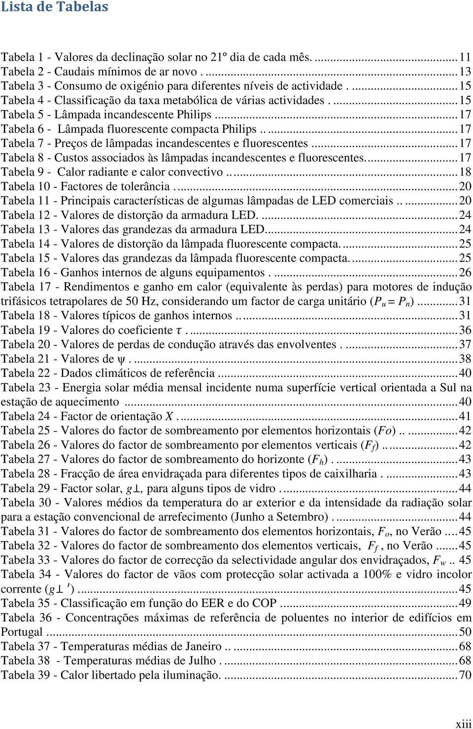 .... 17 Tabela 7 - Preços de lâmpadas incandescentes e fluorescentes.... 17 Tabela 8 - Custos associados às lâmpadas incandescentes e fluorescentes.... 17 Tabela 9 - Calor radiante e calor convectivo.