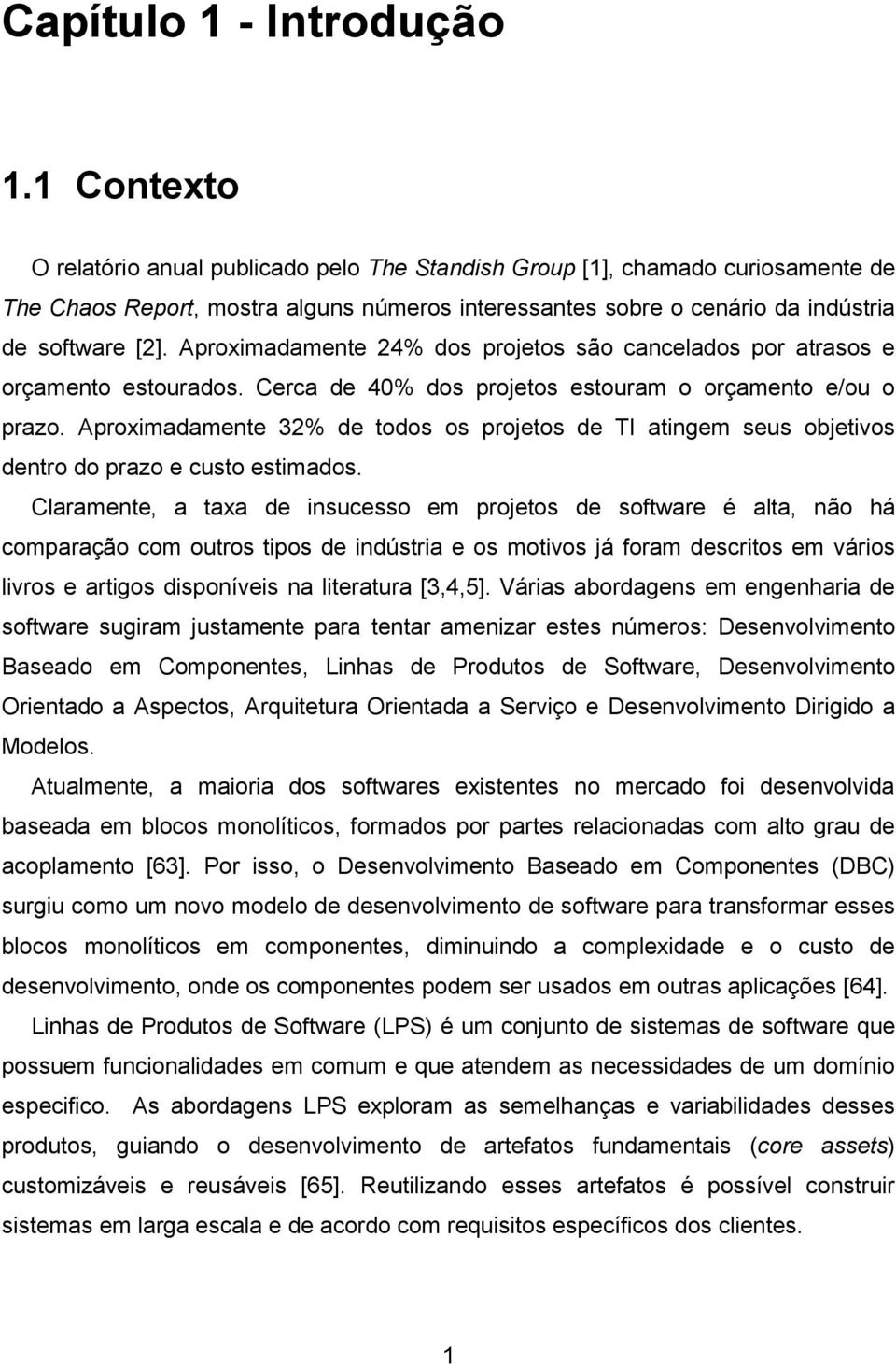 Aproximadamente 24% dos projetos são cancelados por atrasos e orçamento estourados. Cerca de 40% dos projetos estouram o orçamento e/ou o prazo.