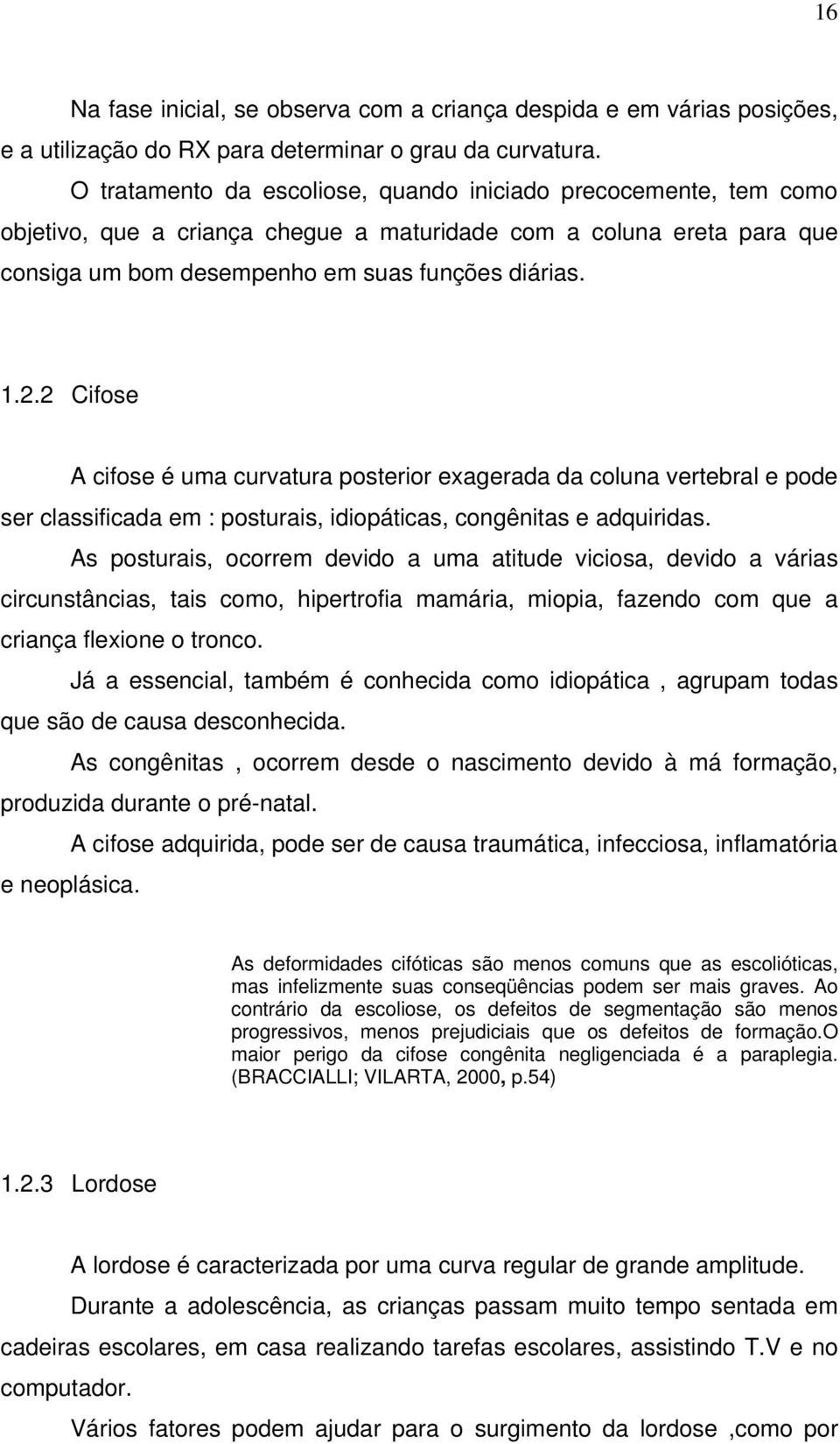 2 Cifose A cifose é uma curvatura posterior exagerada da coluna vertebral e pode ser classificada em : posturais, idiopáticas, congênitas e adquiridas.