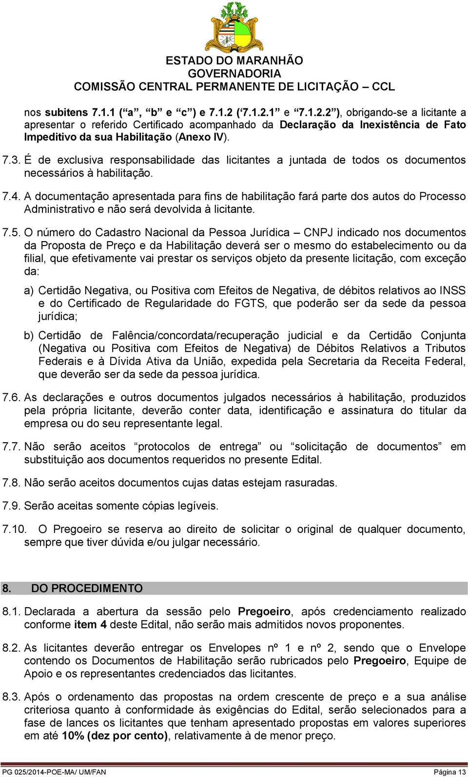 A documentação apresentada para fins de habilitação fará parte dos autos do Processo Administrativo e não será devolvida à licitante. 7.5.